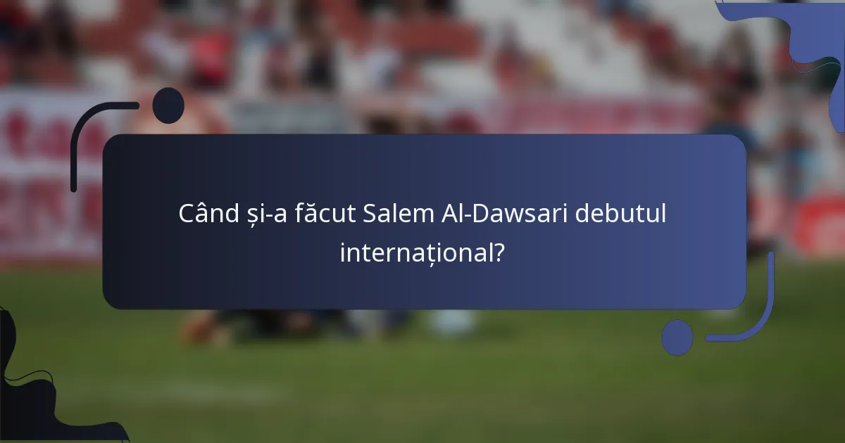 Când și-a făcut Salem Al-Dawsari debutul internațional?