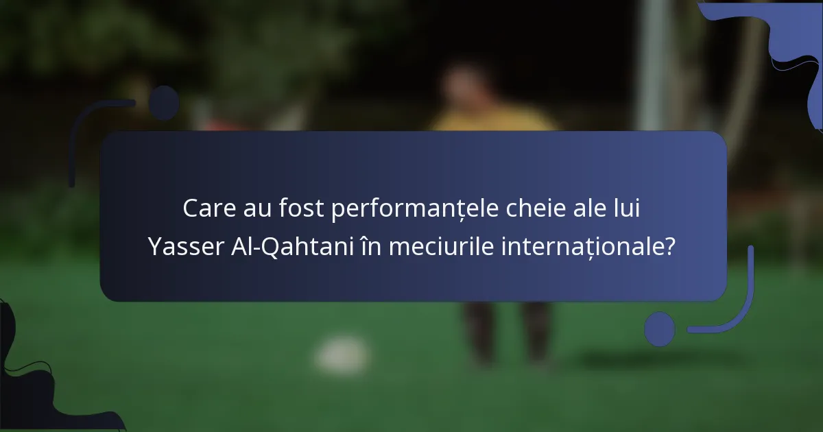 Care au fost performanțele cheie ale lui Yasser Al-Qahtani în meciurile internaționale?