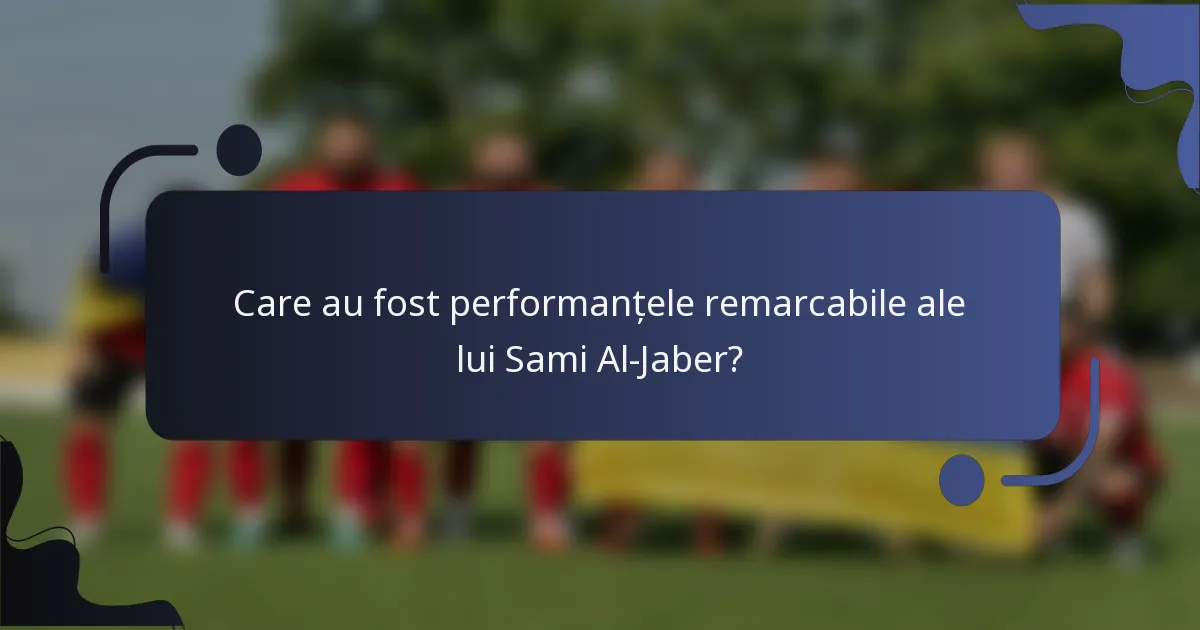 Care au fost performanțele remarcabile ale lui Sami Al-Jaber?