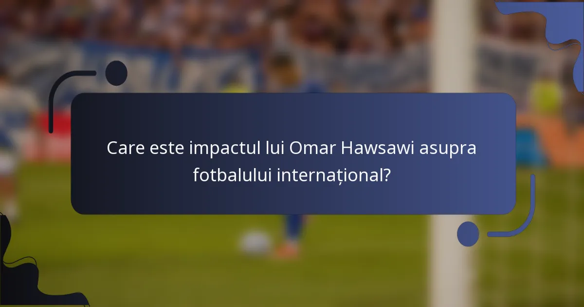 Care este impactul lui Omar Hawsawi asupra fotbalului internațional?