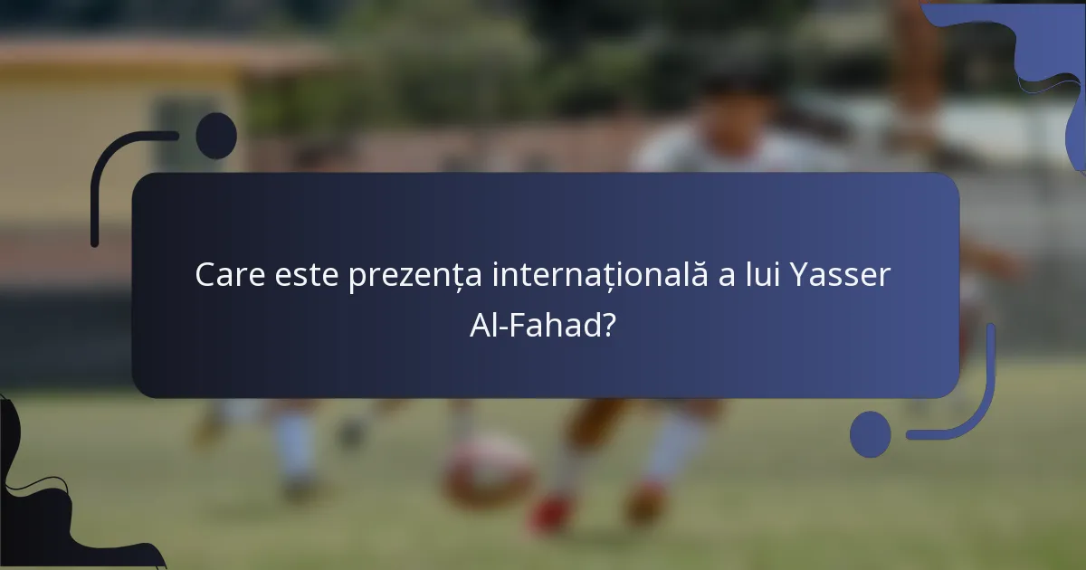 Care este prezența internațională a lui Yasser Al-Fahad?