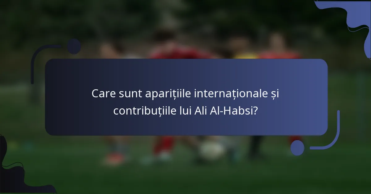 Care sunt aparițiile internaționale și contribuțiile lui Ali Al-Habsi?