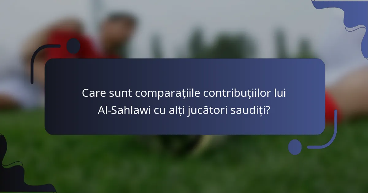 Care sunt comparațiile contribuțiilor lui Al-Sahlawi cu alți jucători saudiți?
