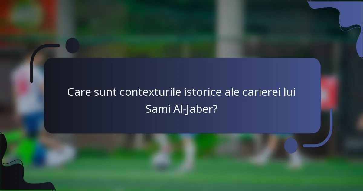 Care sunt contexturile istorice ale carierei lui Sami Al-Jaber?