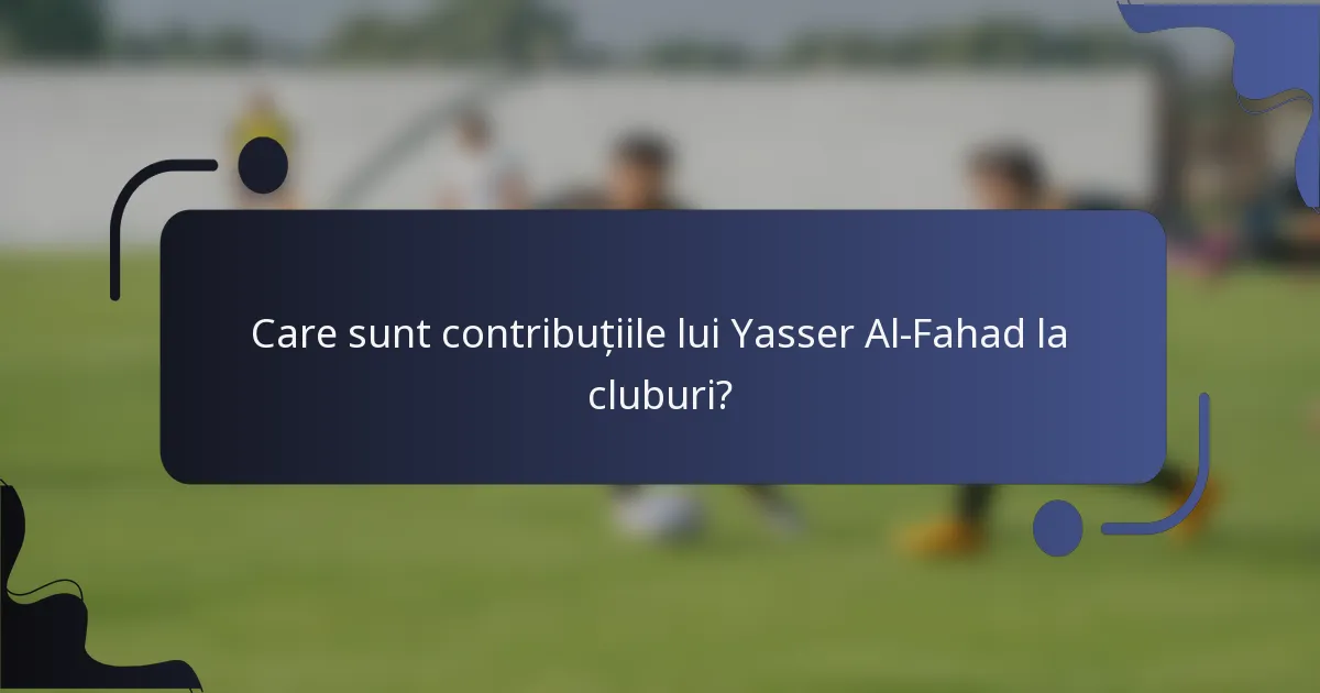 Care sunt contribuțiile lui Yasser Al-Fahad la cluburi?