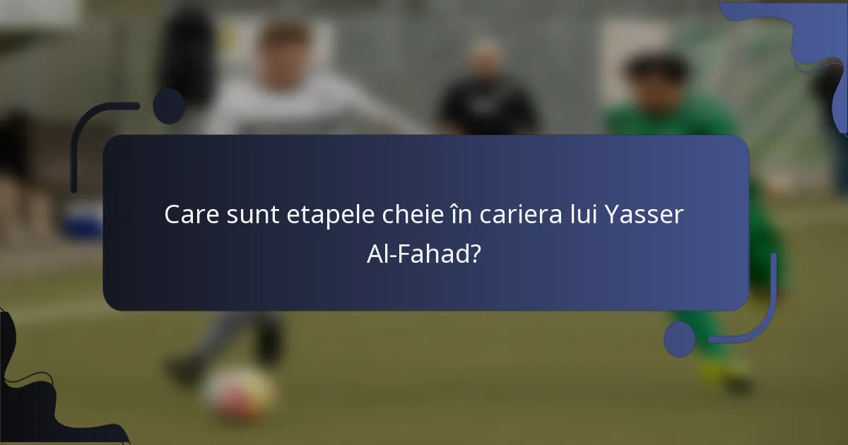 Care sunt etapele cheie în cariera lui Yasser Al-Fahad?