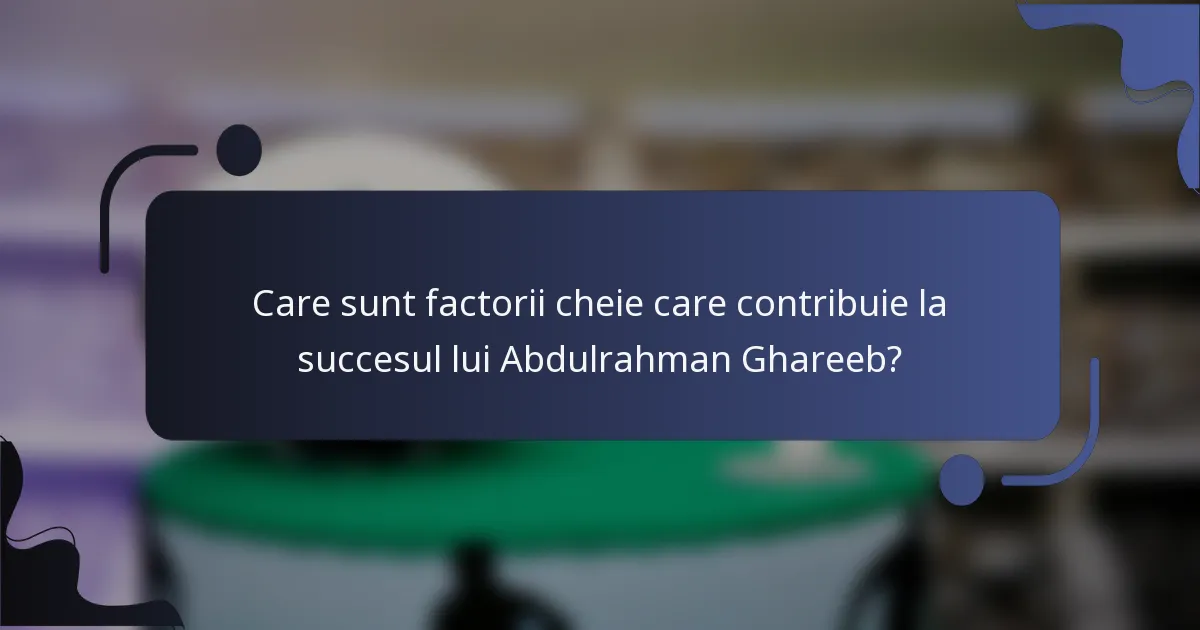 Care sunt factorii cheie care contribuie la succesul lui Abdulrahman Ghareeb?