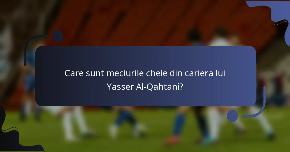 Care sunt meciurile cheie din cariera lui Yasser Al-Qahtani?