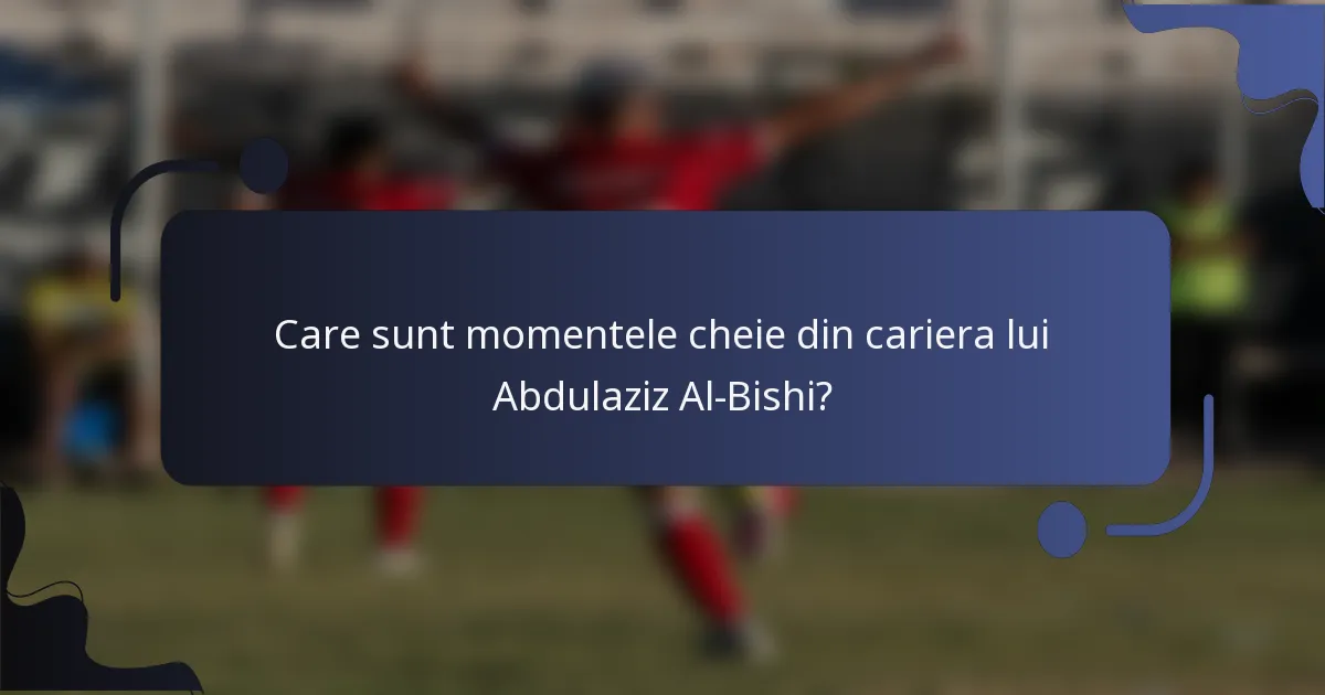 Care sunt momentele cheie din cariera lui Abdulaziz Al-Bishi?