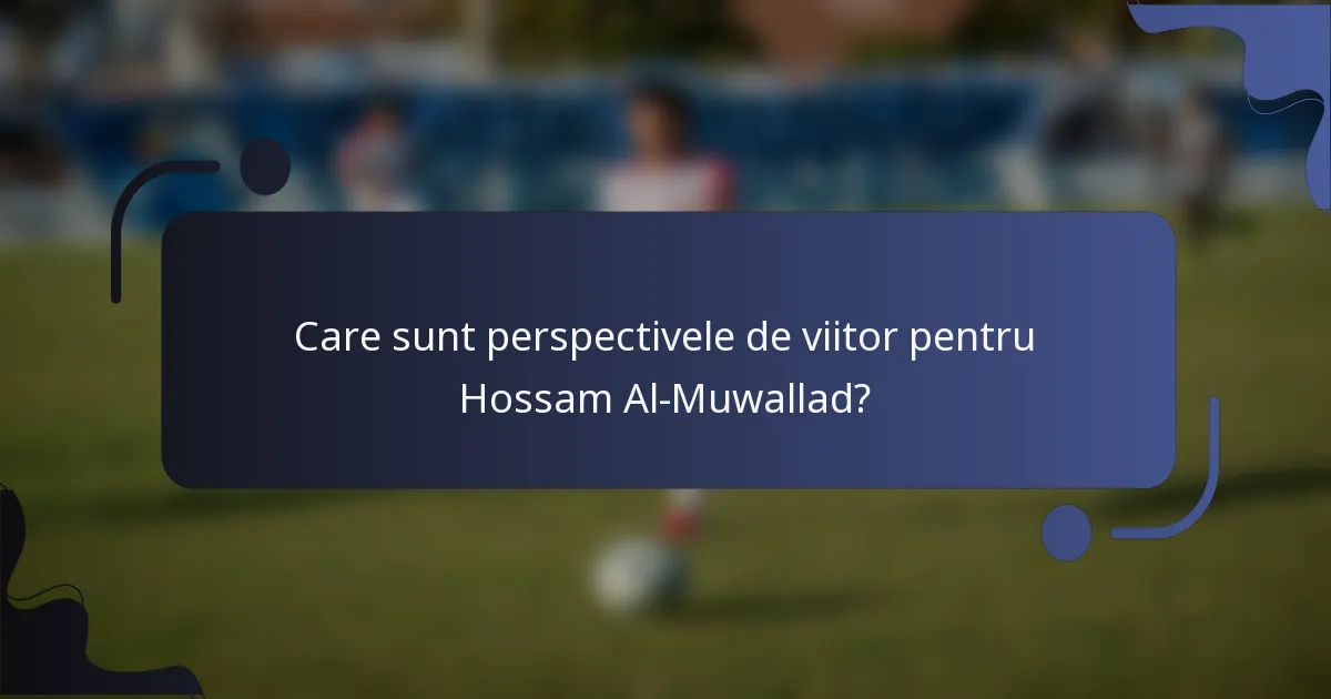 Care sunt perspectivele de viitor pentru Hossam Al-Muwallad?