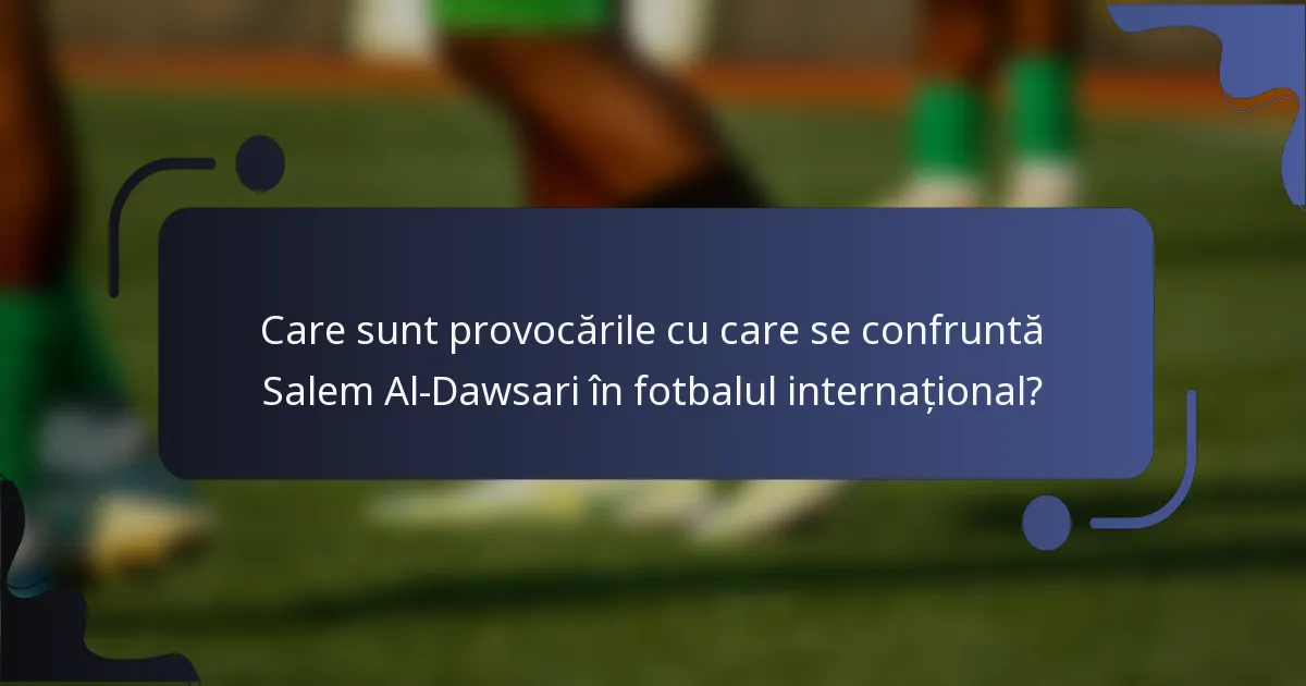 Care sunt provocările cu care se confruntă Salem Al-Dawsari în fotbalul internațional?