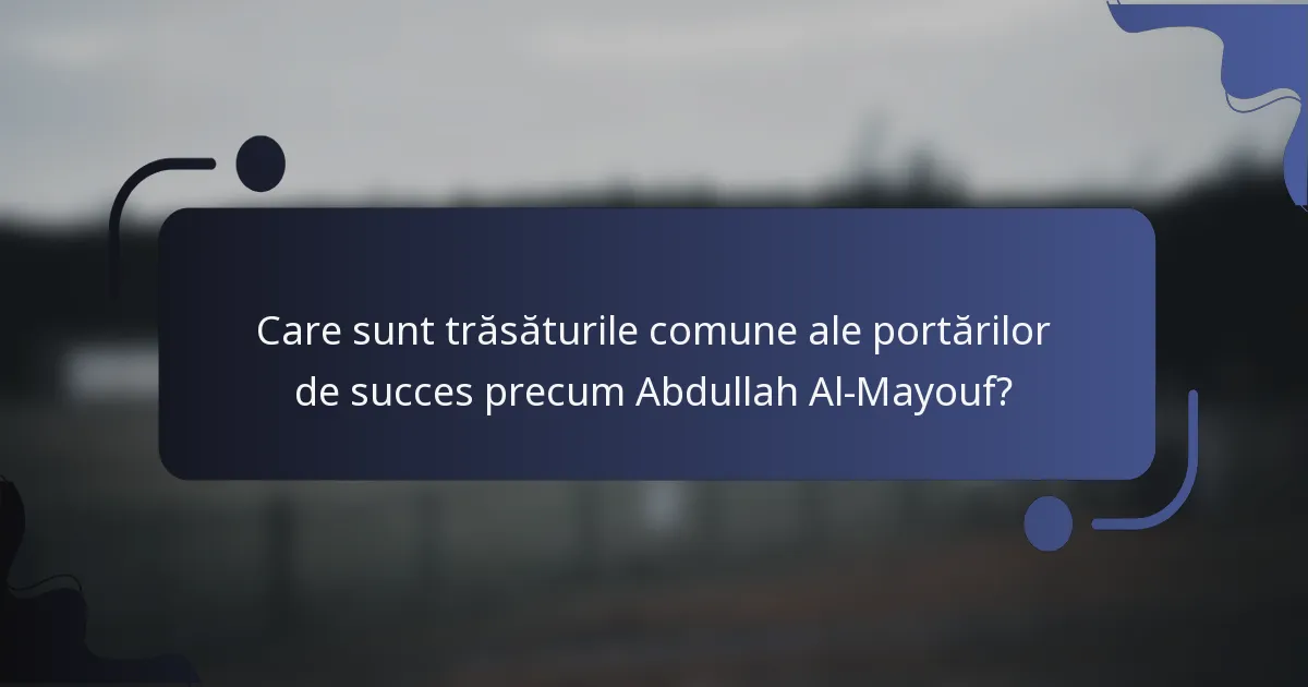Care sunt trăsăturile comune ale portărilor de succes precum Abdullah Al-Mayouf?