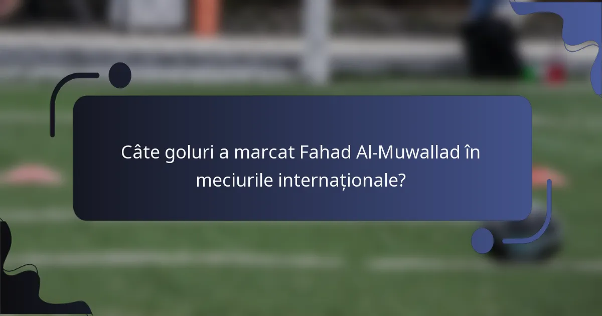 Câte goluri a marcat Fahad Al-Muwallad în meciurile internaționale?