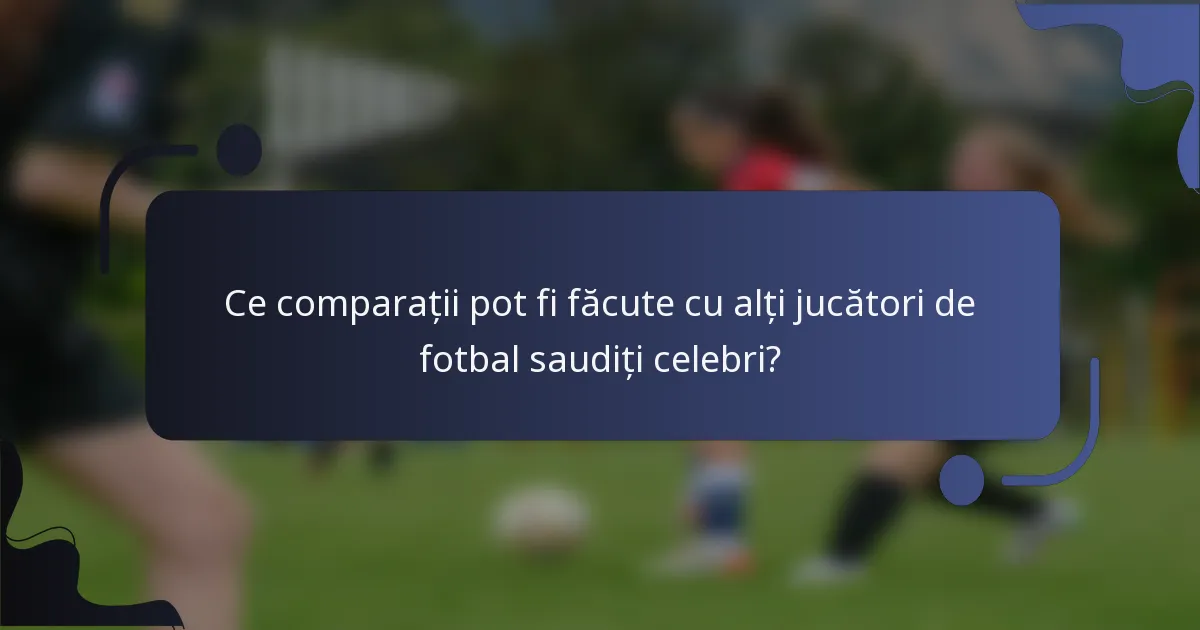 Ce comparații pot fi făcute cu alți jucători de fotbal saudiți celebri?