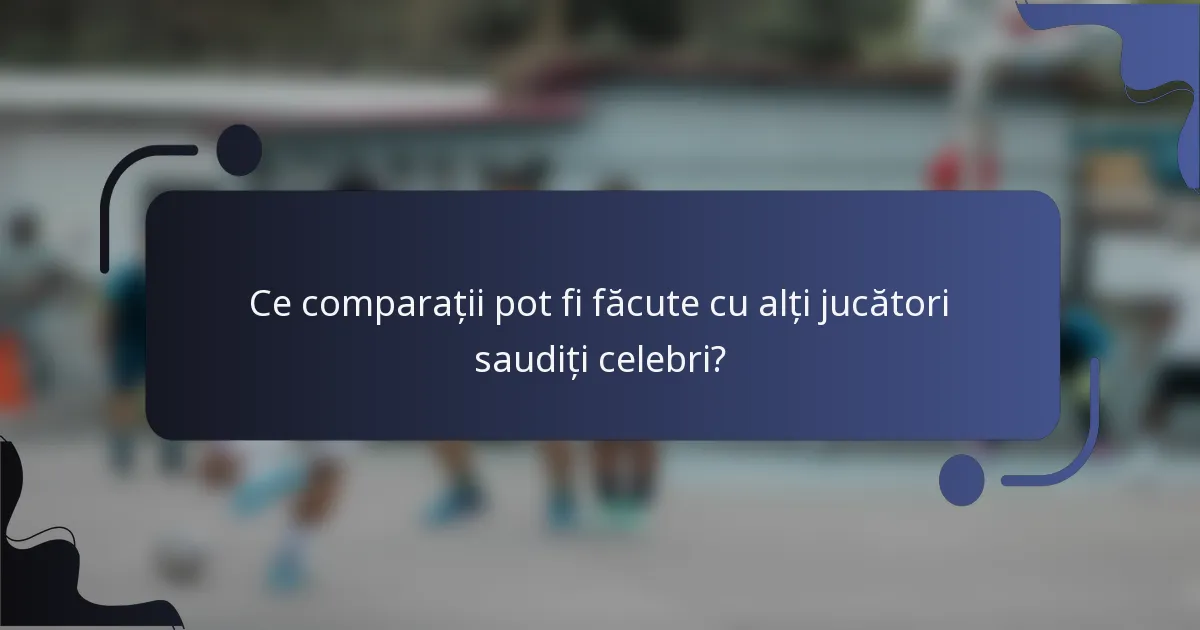 Ce comparații pot fi făcute cu alți jucători saudiți celebri?