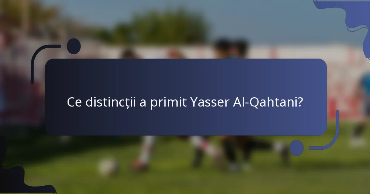 Ce distincții a primit Yasser Al-Qahtani?