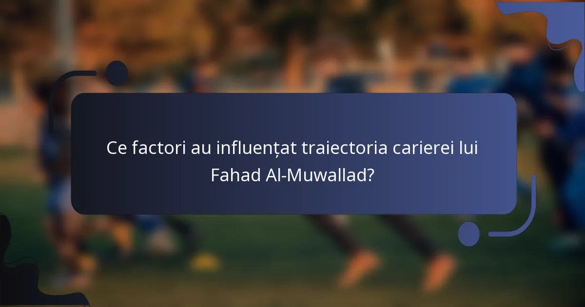 Ce factori au influențat traiectoria carierei lui Fahad Al-Muwallad?