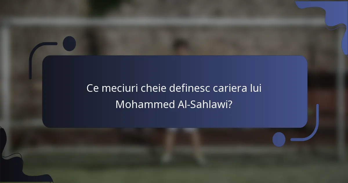 Ce meciuri cheie definesc cariera lui Mohammed Al-Sahlawi?