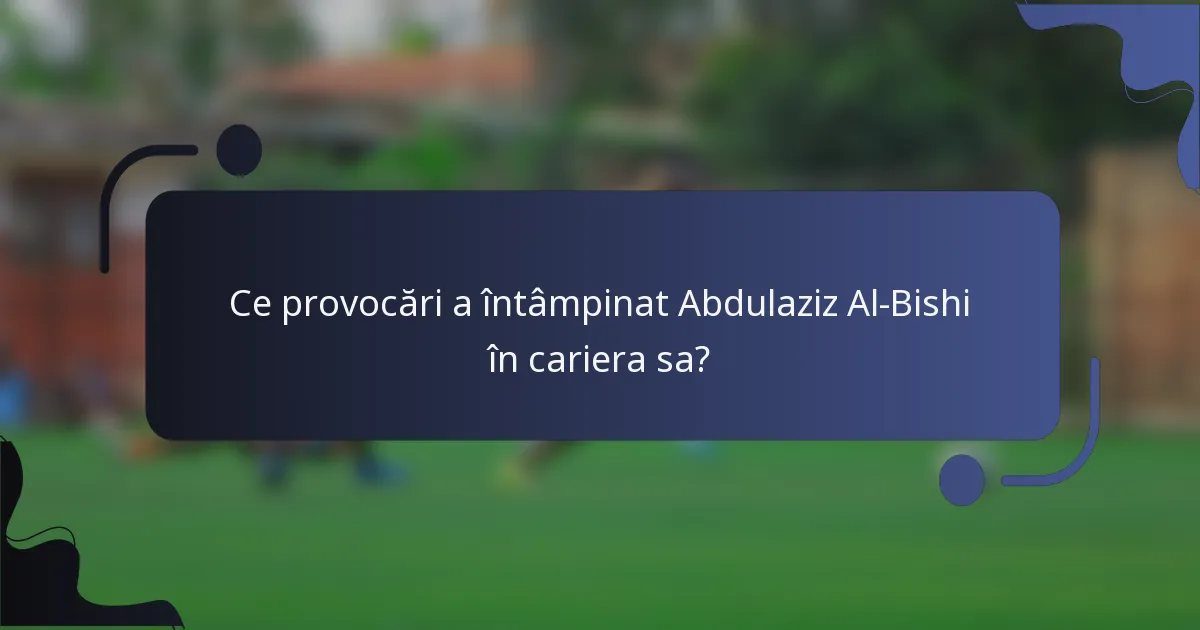 Ce provocări a întâmpinat Abdulaziz Al-Bishi în cariera sa?