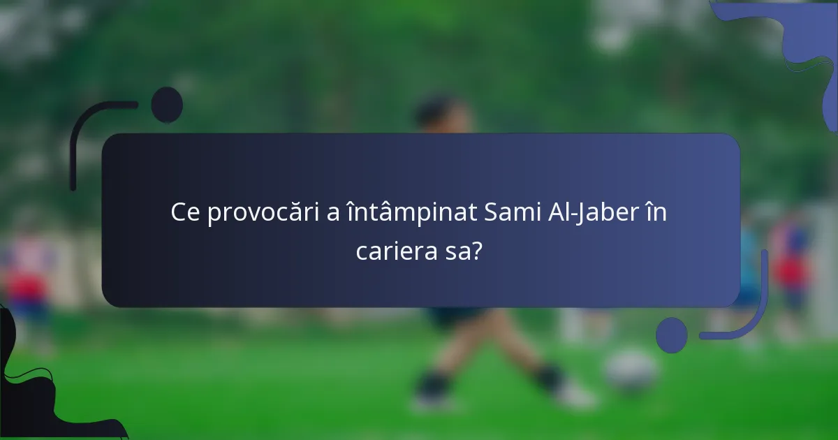 Ce provocări a întâmpinat Sami Al-Jaber în cariera sa?