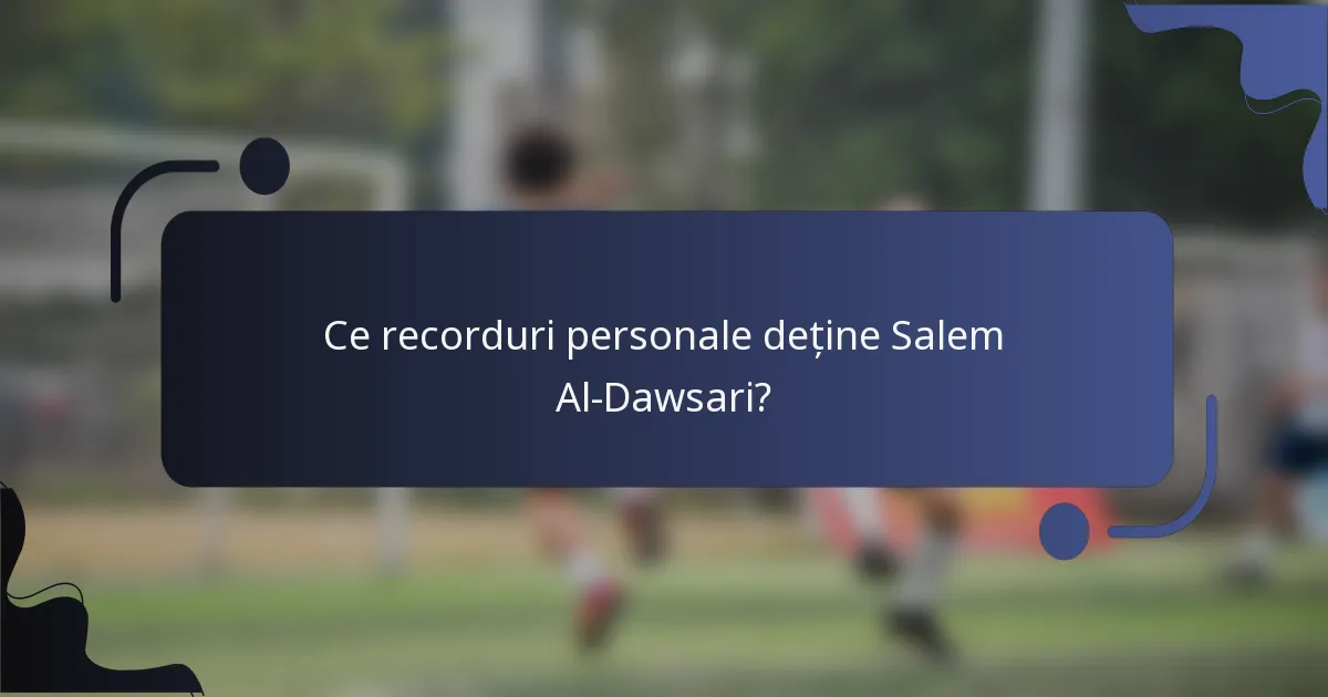 Ce recorduri personale deține Salem Al-Dawsari?