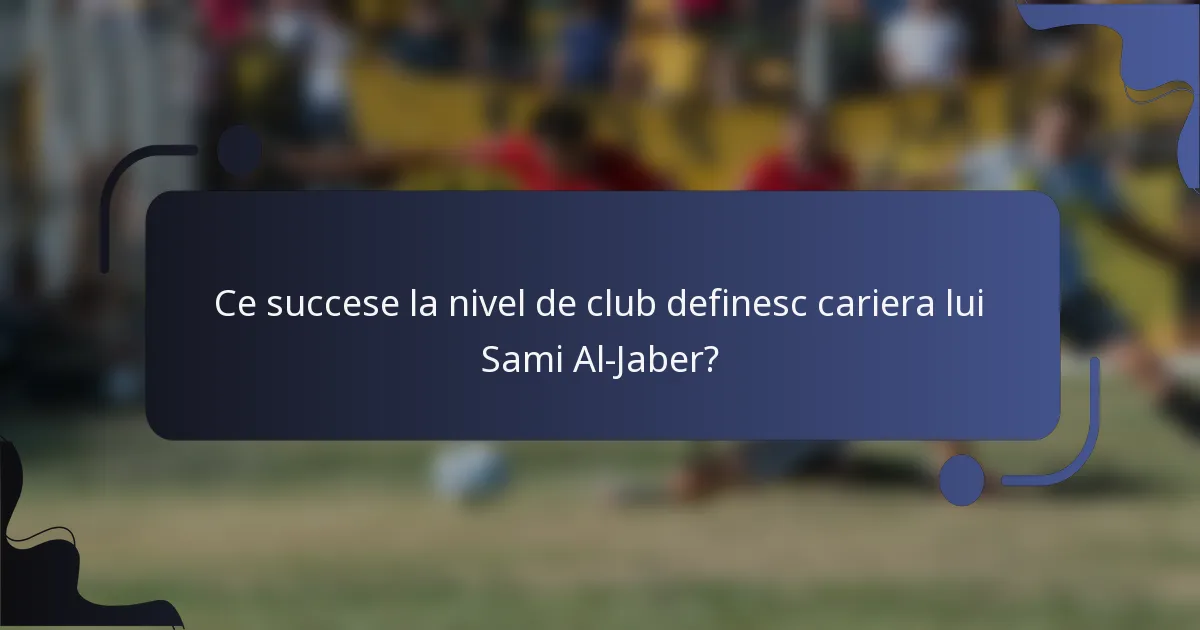 Ce succese la nivel de club definesc cariera lui Sami Al-Jaber?