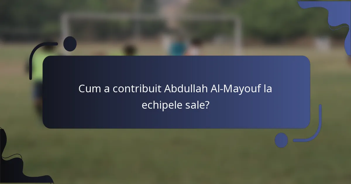 Cum a contribuit Abdullah Al-Mayouf la echipele sale?