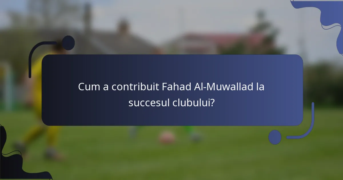 Cum a contribuit Fahad Al-Muwallad la succesul clubului?