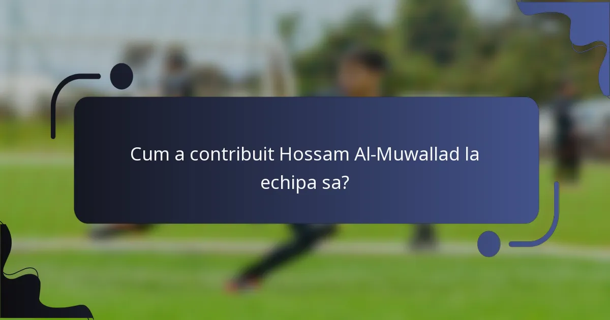 Cum a contribuit Hossam Al-Muwallad la echipa sa?