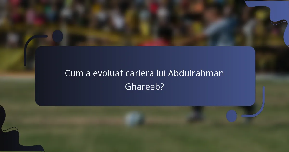 Cum a evoluat cariera lui Abdulrahman Ghareeb?