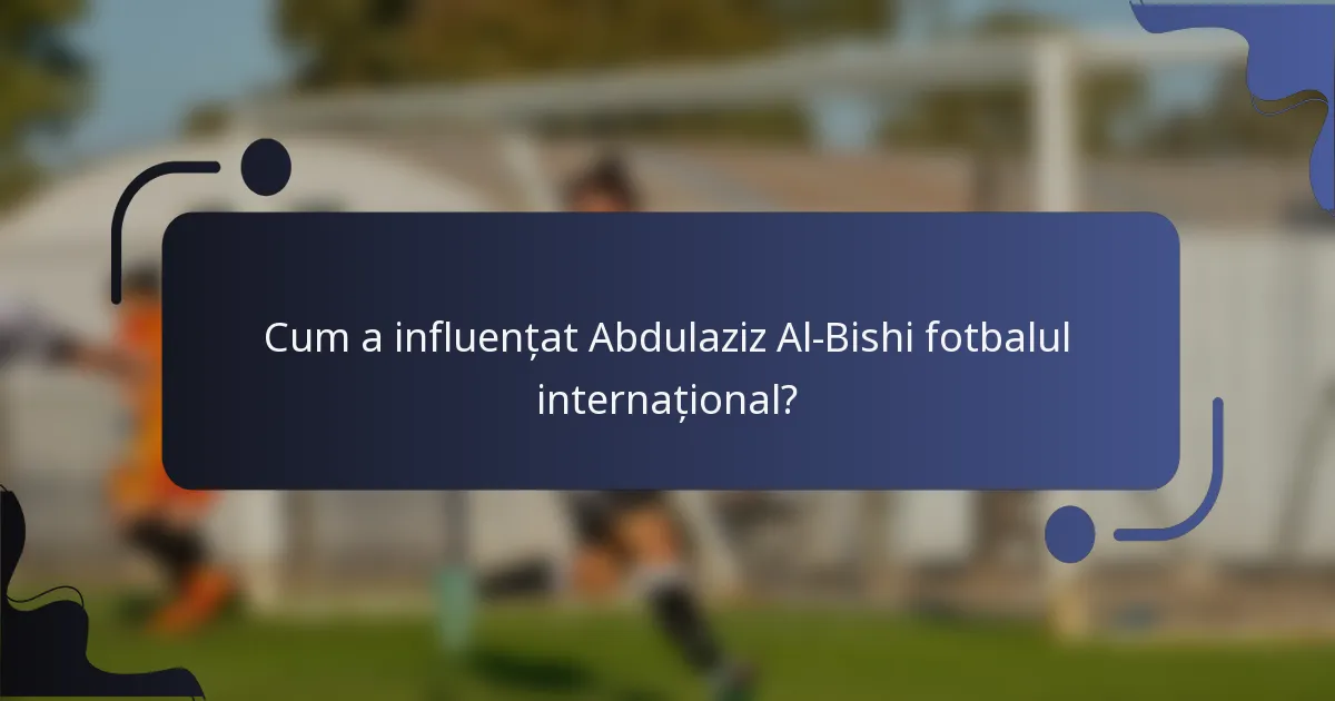 Cum a influențat Abdulaziz Al-Bishi fotbalul internațional?