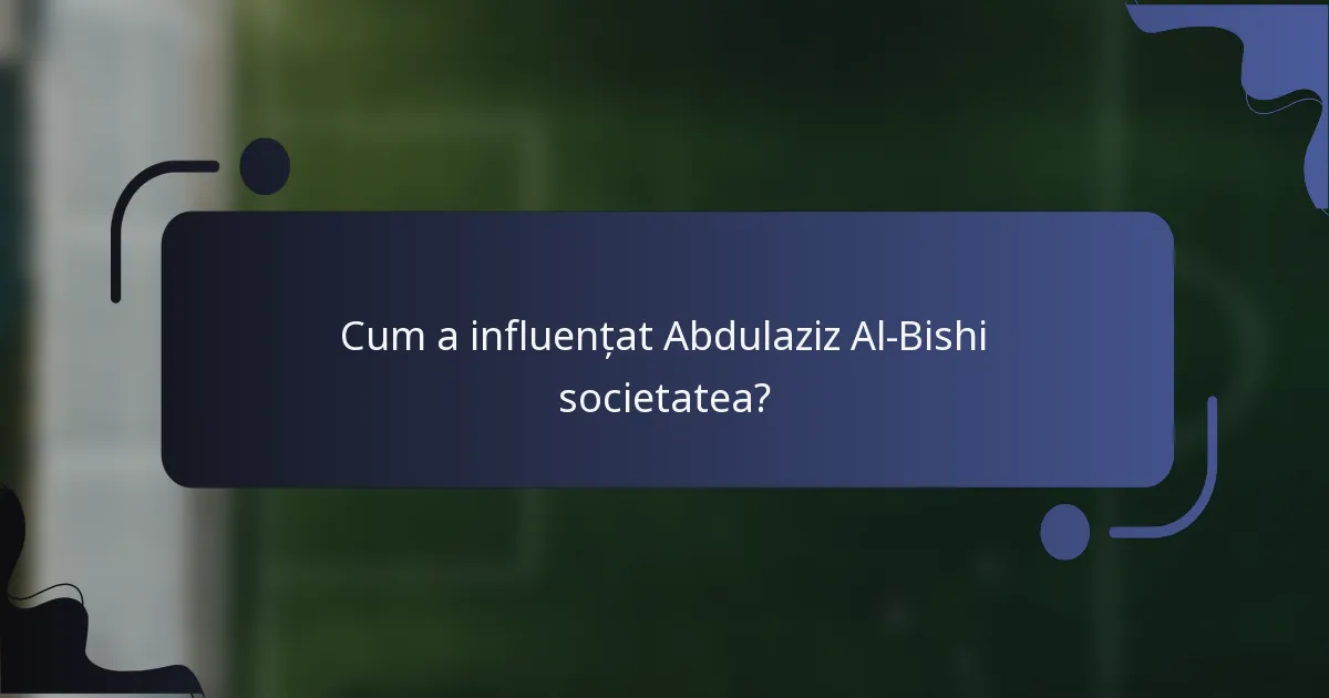 Cum a influențat Abdulaziz Al-Bishi societatea?