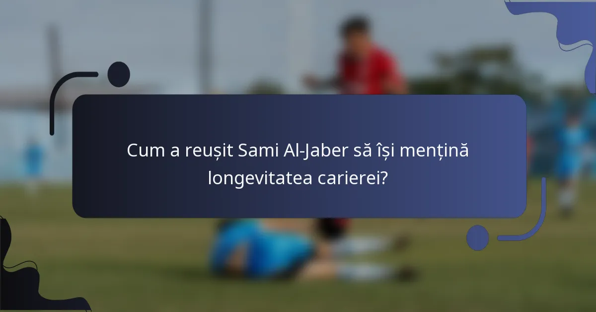 Cum a reușit Sami Al-Jaber să își mențină longevitatea carierei?