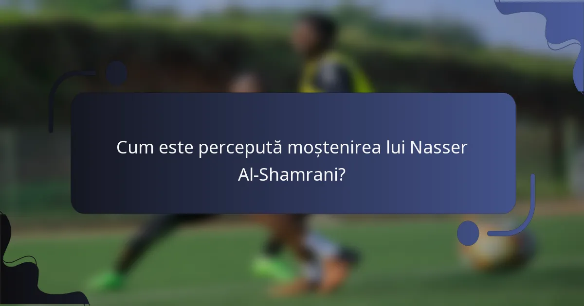 Cum este percepută moștenirea lui Nasser Al-Shamrani?