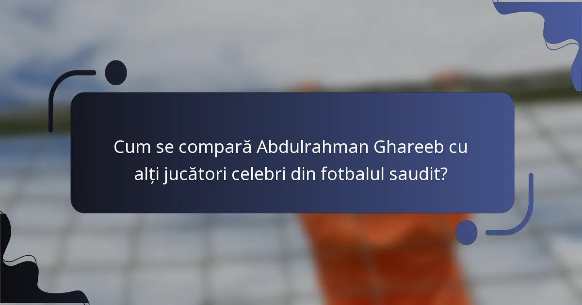 Cum se compară Abdulrahman Ghareeb cu alți jucători celebri din fotbalul saudit?