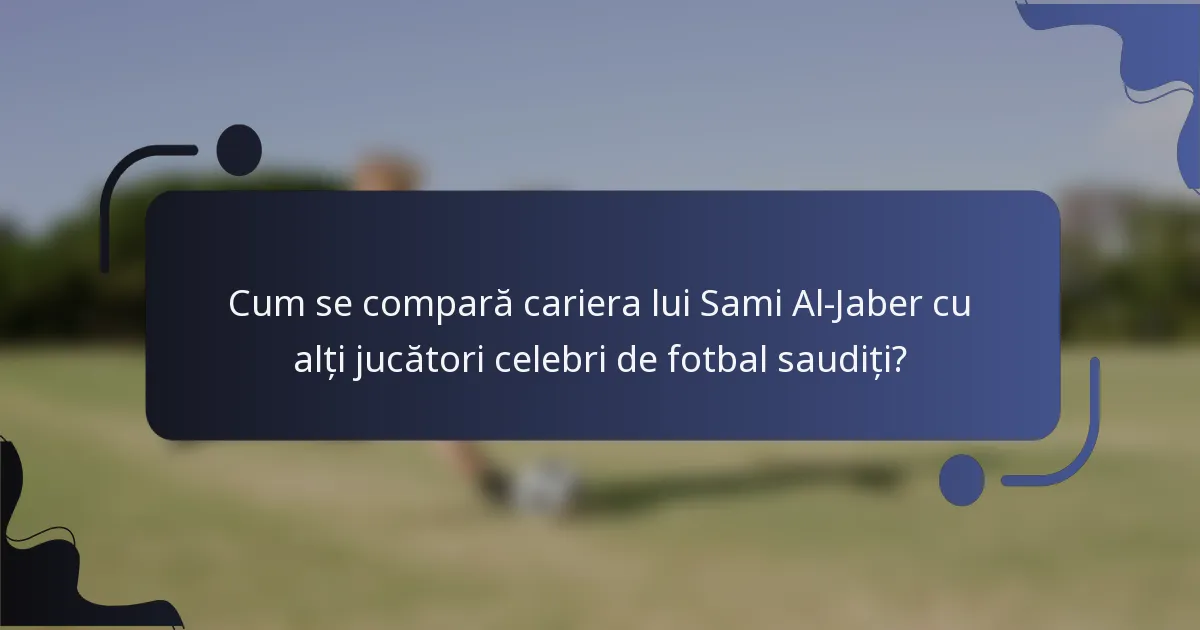 Cum se compară cariera lui Sami Al-Jaber cu alți jucători celebri de fotbal saudiți?