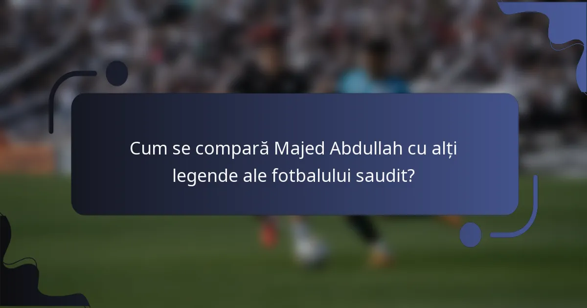 Cum se compară Majed Abdullah cu alți legende ale fotbalului saudit?