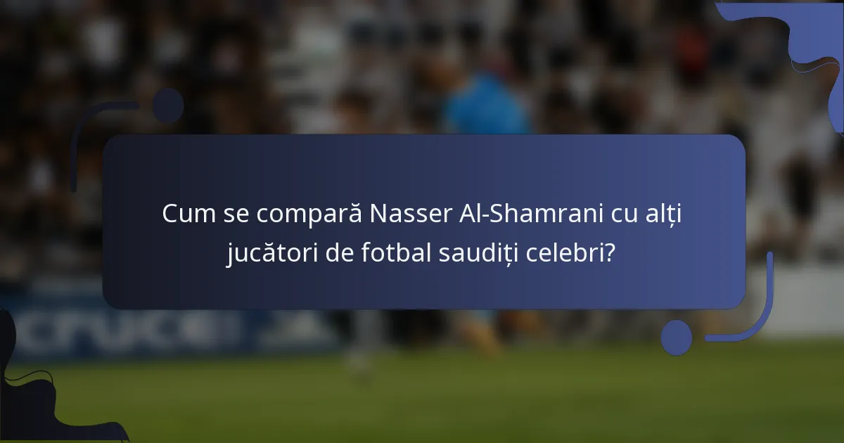 Cum se compară Nasser Al-Shamrani cu alți jucători de fotbal saudiți celebri?