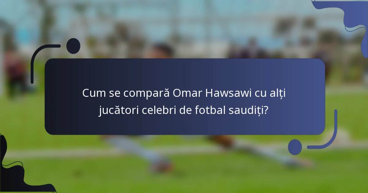 Cum se compară Omar Hawsawi cu alți jucători celebri de fotbal saudiți?