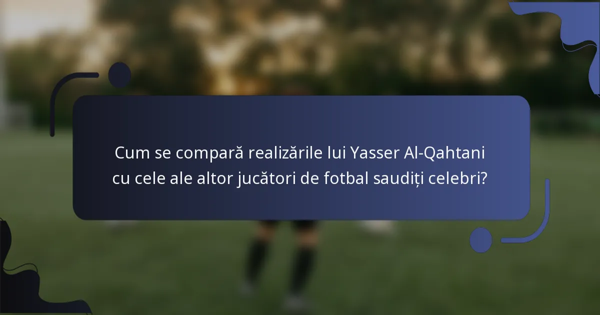 Cum se compară realizările lui Yasser Al-Qahtani cu cele ale altor jucători de fotbal saudiți celebri?