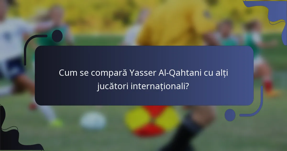 Cum se compară Yasser Al-Qahtani cu alți jucători internaționali?